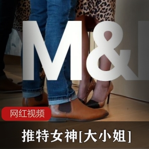 推特博主《大小姐》M&H粉丝激战私拍