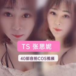 推特超人气TS网红女装大佬(TS张思妮)40部绝版私拍合集