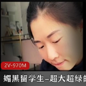 社交软件男博主曝料自己女友去当留学生，却在国外给自己带绿帽子对方还是一个黑人2V-970M