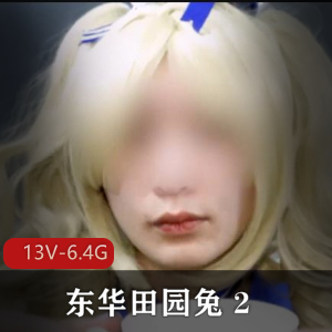TS东华田园兔资源：自拍完整版，灌牛奶奶茶，男子汉激素肛J用嘴