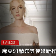 女神频出！麻豆91精东蜜桃等更新作品8V5.2G资源