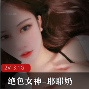 绝色女神耶耶奶：魔鬼身材大长腿，2V视频3.1G，软妹子手指美女