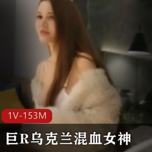 乌克兰混血女神巨R身材超棒，评论区炸裂，1V153M视频资源