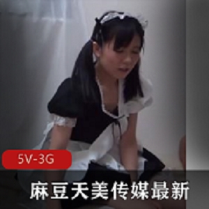 新作品发布：麻豆、天美传媒更新作品，5个视频资源总计3.1G，剧情提升女主演技，身材不错，收藏起来！