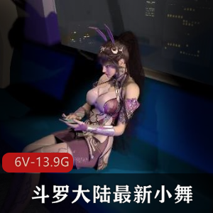 3D-VAM斗罗大陆小舞合集资源作者打包最新剧情下载观看