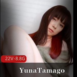 YunaTamago火爆合集：小视频，solo，道就娆CC，PH，sex内容，30G资源，三个合集，下载
