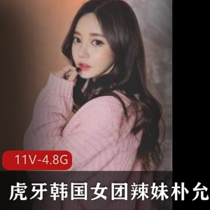 虎牙韩系美女朴允星直播视频资源11集4.8G粉丝互动热舞