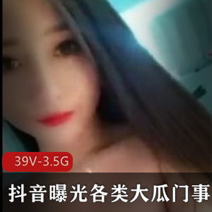 抖音大瓜门事件：39V-3.5G视频曝光