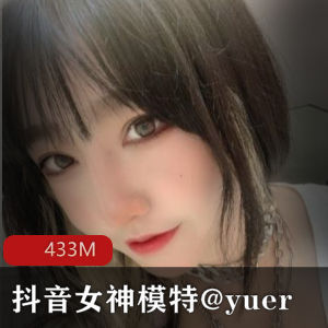 抖音女神@yuer高颜值蜜桃臀，433M下水资源，网红模特车头灯