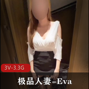 Eva精选妻子OnlyFans资源，3V3.3G视频尽显身材长腿诱惑