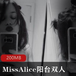 MissAlice欧美女神阳台直播绝版资源合集，身材水蛇腰双人秀