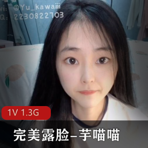 推特SSS级女神芋喵喵完美露脸纯嫩光阴，1V1.3G下载
