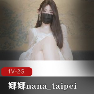 精选蜜汁尤物娜娜nana_taipei：Q弹小馒头特写，时长45分钟