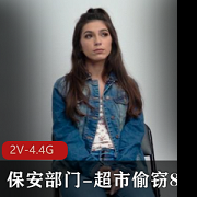 自由国保安部门超市偷窃2V-4.4G时长50分-51分女主颜值身材口碑热度