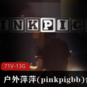 pinkpigbb户外展示合集13G，野外美眉不穿衣服大胆展示