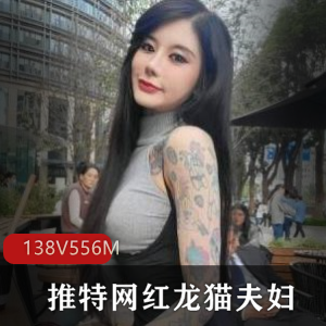 火爆网红龙猫夫妇资源：CarrieButterflysexychloe56，身材颜值纹身，138V556M