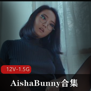 AishaBunny欧美留学生资源视频，作者自拍一小时40分钟，男友换友俱乐部分道扬镳退出