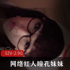 瞳孔妹妹视频大合集，32个视频2.9G，年轻网络红人成长与演艺历程