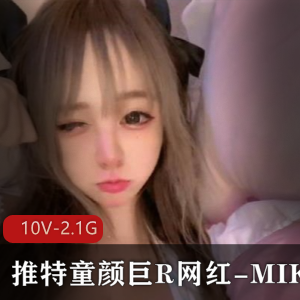网红MIKO：童颜巨R，10个V视频+2.1G资料，玩具烧话，赶紧入手！