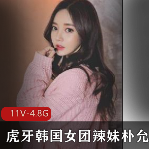 虎牙韩系美女朴允星直播视频资源11集4.8G粉丝互动热舞