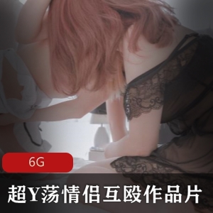 视频资源超Y荡情侣互殴作品,大杂烩妹子+小鸟酱JVID,6G精彩内容!