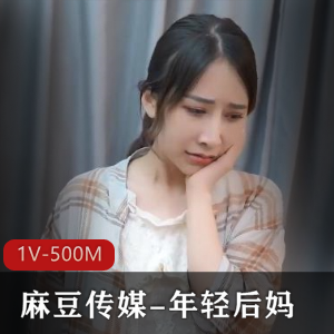年轻后妈1V-500M高清画质，时长21分钟，麻豆出品，剧情精彩，表情逼真，编剧有进步