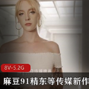 女神频出！麻豆91精东蜜桃等更新作品8V5.2G资源