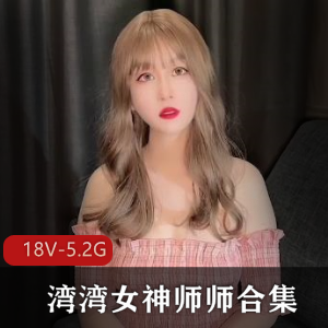 湾湾女神师师合集：18V-5.2G人Q作品，戴帽子吸引小伙伴，出道S体还债圈粉无保护进入