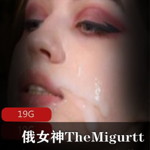 俄罗斯女神TheMigurtt资源合集，19G视频狂野翘臀樱桃小口