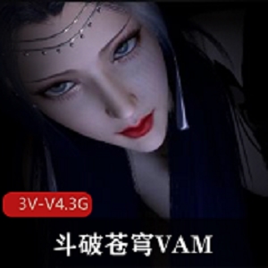 斗破苍穹VAM作品合集，3V，V4.3G，女主角全程亮相