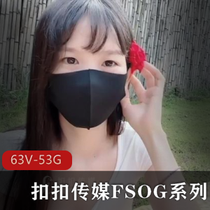 扣扣传媒大合集：63V52.9G精选资源，含FSOG系列，粉S情人，唐伯虎等下载收藏