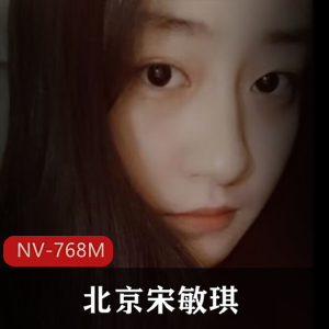北京女神宋敏琪自拍大长腿视频NV-768M，清纯女神床上荡妇全方位展示