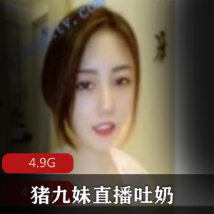 神颜值猪九妹直播吐奶合集上海妹子玉兔沟壑4.9G资源