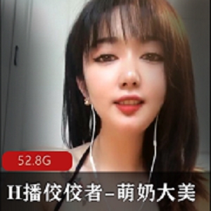 顶级烧神-萌奶大美，52.8G资源，妹子玩偶姐姐，H播种优势