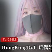 私信短片展示：HongKongDoll玩偶姐姐，1V-224M，时长5分