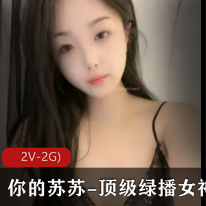 苏苏绿播女神S舞Y惑自拍视频揉揉摸某处2V画质2G网络速度颜值身材套路婊保护欲