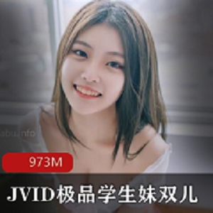 JVID精选18岁嫩妹学生妹双儿资源合集，973MB视频数量丰富