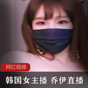 限时抢购韩国高品质女主播乔伊直播作品八部