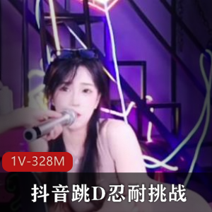 抖音挑战视频1V-328M，时长8分钟，小姐姐做作疯传，别错过！