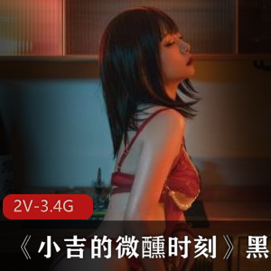 爆机少女喵小吉新作《小吉的微醺时刻》2V视频，黑丝mi,qing魅力展现3.4G