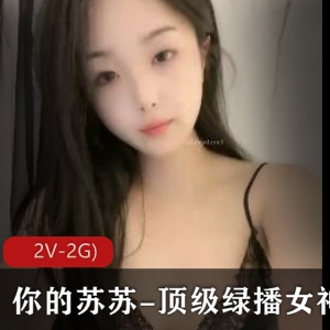 绿播女神苏苏自拍视频集锦：颜值身材完美，套路婊魅力无法抗拒（2V-2G，1小时54分钟）