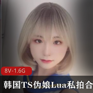 韩系伪娘Lua私拍视频集，精选8V-1.6G有尺度性感私拍，onlyfans人气高