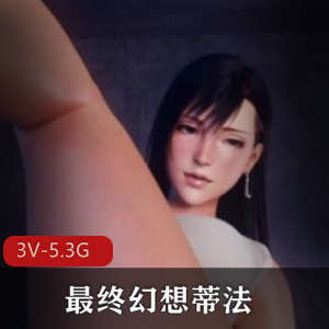 最终幻想Tifa3D合集4V-3G短视频无圣光剧场版双女总时长,作者自制下载观看