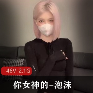 高端尤物泡沫:46V,2.1G资源,推特网红女神日常穿乳环吃鸡抖音COS主人玩具下载收藏