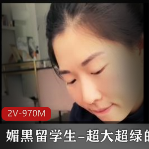 媚黑留学生自拍视频2V，970M，战黑羞辱口玩G子