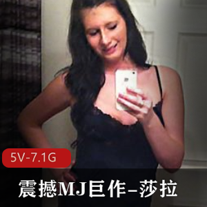震撼新品：莎拉自拍5V-7.1G，MJ巨作，自由国，迷J，道就娆观看