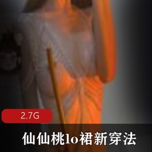 仙仙桃资源合集:绝美大长腿cos透明捆绑装绳子捆绑,lo裙新穿法,妹子仙女裙,2.7G视频尺度开放
