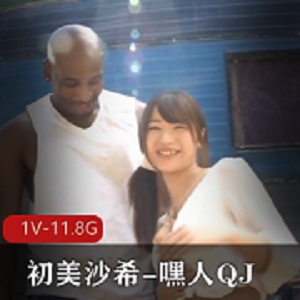 初美沙希绝版岛国1V-11.8G，稀缺资源，房车原片，无圣光修复
