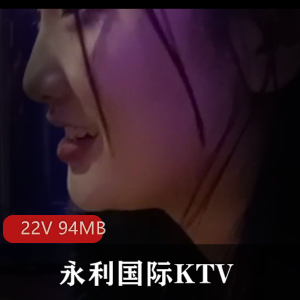 永利国际KTV现场资源，姐姐身材不错，视频时长1分钟以内，22个94MB。