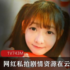 91男网红云南私拍剧情资源，1集743M，男主播美少女故事